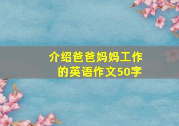 介绍爸爸妈妈工作的英语作文50字