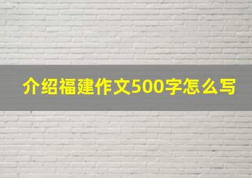 介绍福建作文500字怎么写