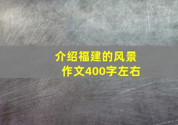 介绍福建的风景作文400字左右