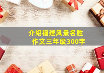 介绍福建风景名胜作文三年级300字