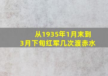 从1935年1月末到3月下旬红军几次渡赤水