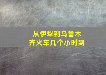 从伊犁到乌鲁木齐火车几个小时到