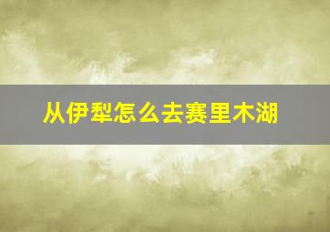 从伊犁怎么去赛里木湖