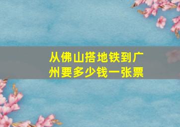 从佛山搭地铁到广州要多少钱一张票