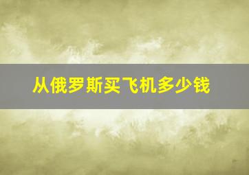 从俄罗斯买飞机多少钱