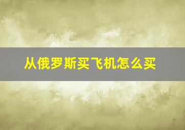 从俄罗斯买飞机怎么买