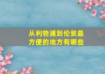 从利物浦到伦敦最方便的地方有哪些