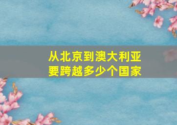 从北京到澳大利亚要跨越多少个国家