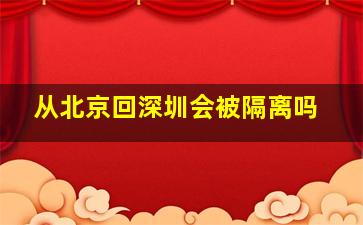 从北京回深圳会被隔离吗