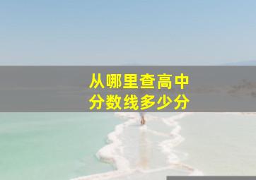 从哪里查高中分数线多少分