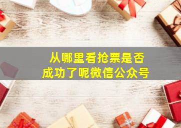 从哪里看抢票是否成功了呢微信公众号