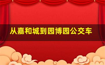 从嘉和城到园博园公交车