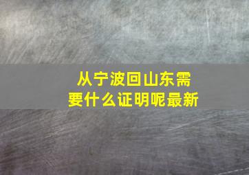 从宁波回山东需要什么证明呢最新