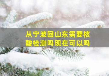 从宁波回山东需要核酸检测吗现在可以吗