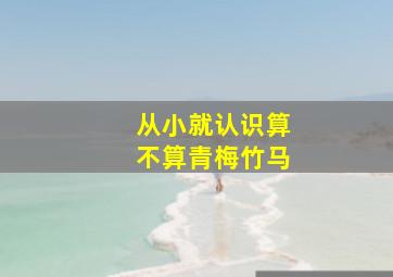 从小就认识算不算青梅竹马