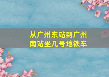 从广州东站到广州南站坐几号地铁车