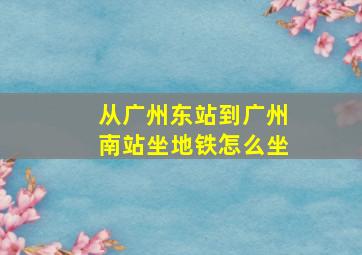 从广州东站到广州南站坐地铁怎么坐