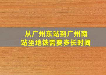 从广州东站到广州南站坐地铁需要多长时间