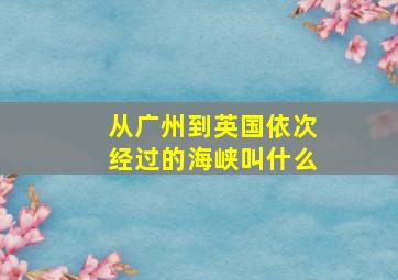 从广州到英国依次经过的海峡叫什么