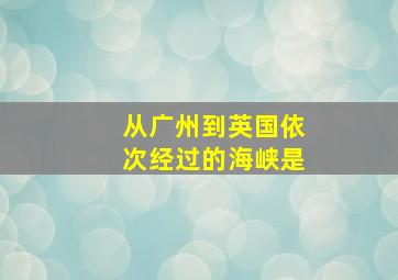 从广州到英国依次经过的海峡是