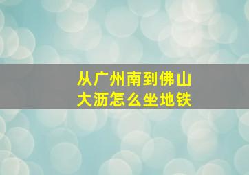 从广州南到佛山大沥怎么坐地铁