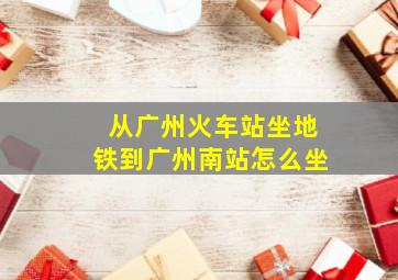 从广州火车站坐地铁到广州南站怎么坐