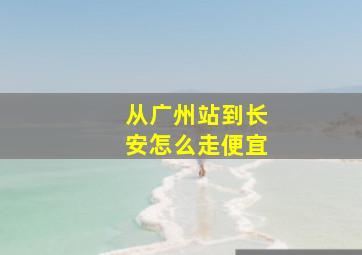 从广州站到长安怎么走便宜