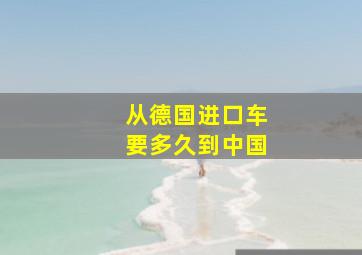 从德国进口车要多久到中国