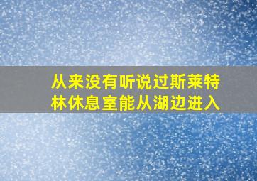 从来没有听说过斯莱特林休息室能从湖边进入