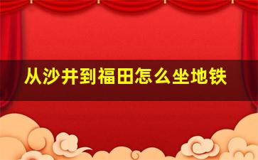 从沙井到福田怎么坐地铁