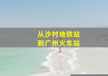 从沙村地铁站到广州火车站