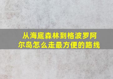 从海底森林到格波罗阿尔岛怎么走最方便的路线