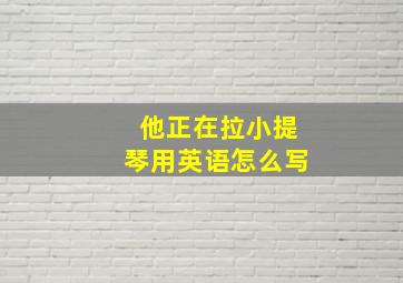 他正在拉小提琴用英语怎么写