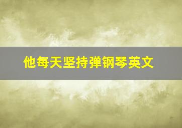 他每天坚持弹钢琴英文