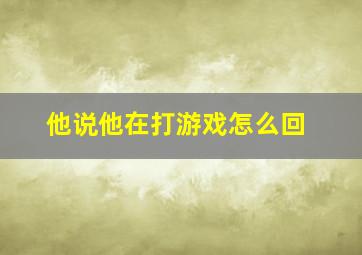 他说他在打游戏怎么回