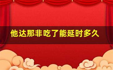 他达那非吃了能延时多久