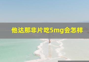 他达那非片吃5mg会怎样