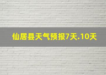 仙居县天气预报7天.10天