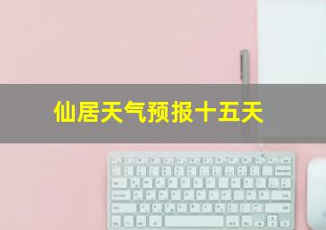 仙居天气预报十五天