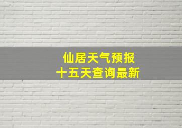 仙居天气预报十五天查询最新