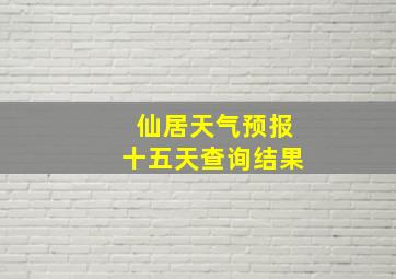 仙居天气预报十五天查询结果