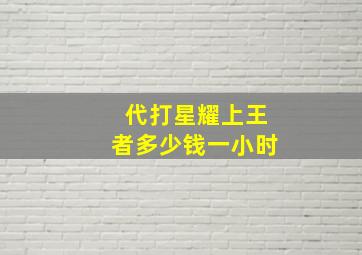 代打星耀上王者多少钱一小时