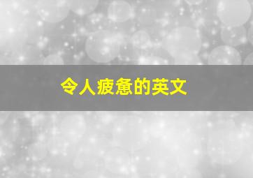 令人疲惫的英文