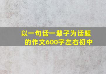 以一句话一辈子为话题的作文600字左右初中