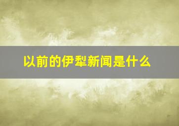 以前的伊犁新闻是什么