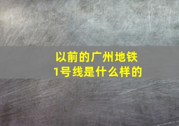 以前的广州地铁1号线是什么样的