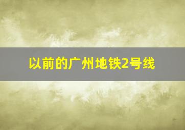 以前的广州地铁2号线