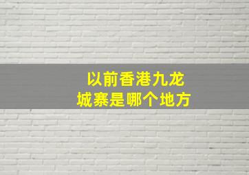 以前香港九龙城寨是哪个地方