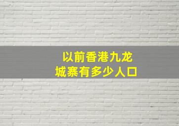 以前香港九龙城寨有多少人口