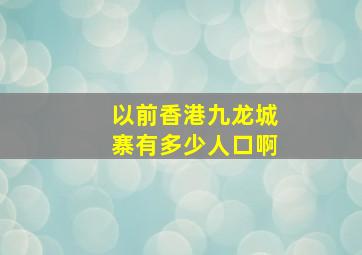 以前香港九龙城寨有多少人口啊